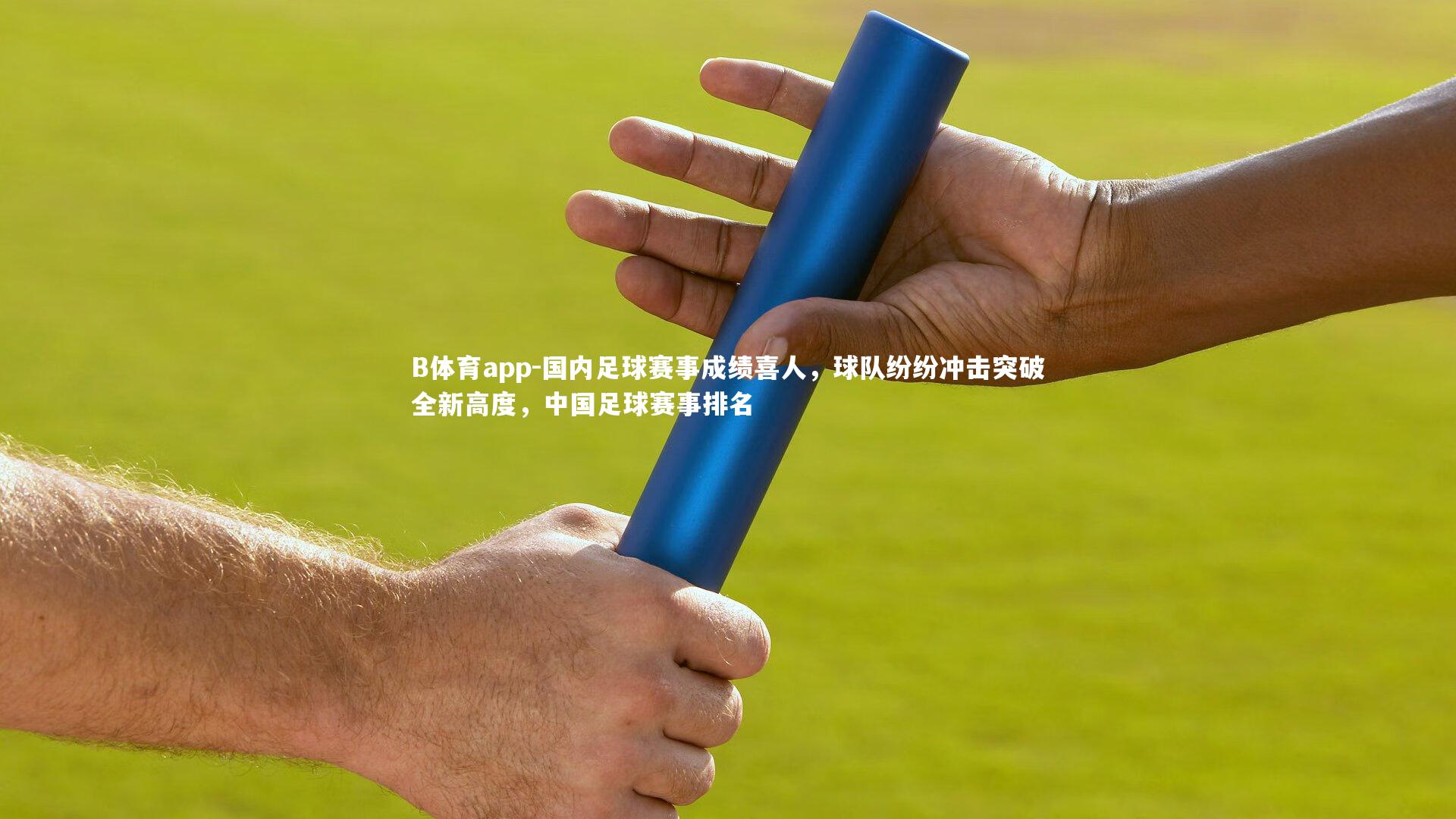 国内足球赛事成绩喜人，球队纷纷冲击突破全新高度，中国足球赛事排名