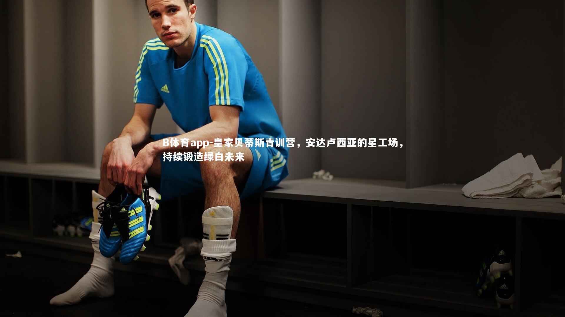 皇家贝蒂斯青训营，安达卢西亚的星工场，持续锻造绿白未来