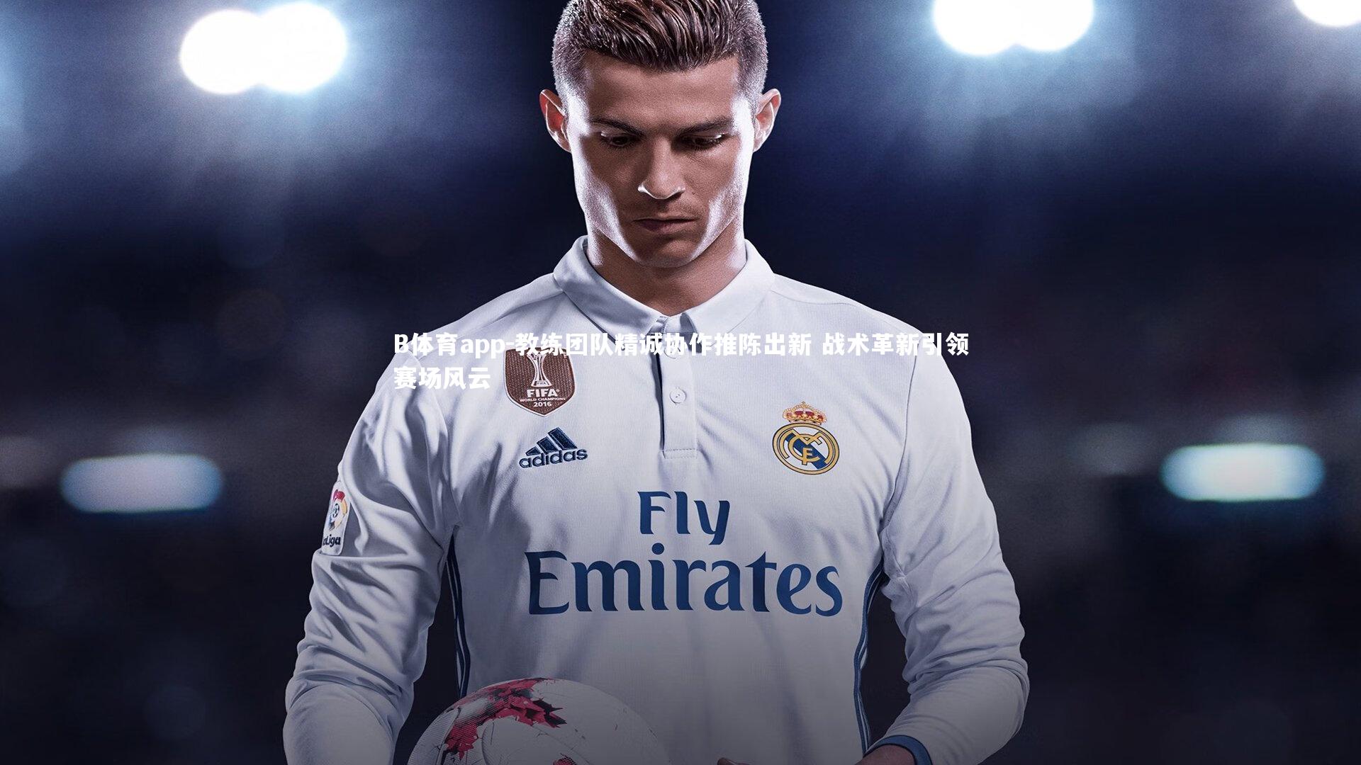 B体育app-教练团队精诚协作推陈出新 战术革新引领赛场风云