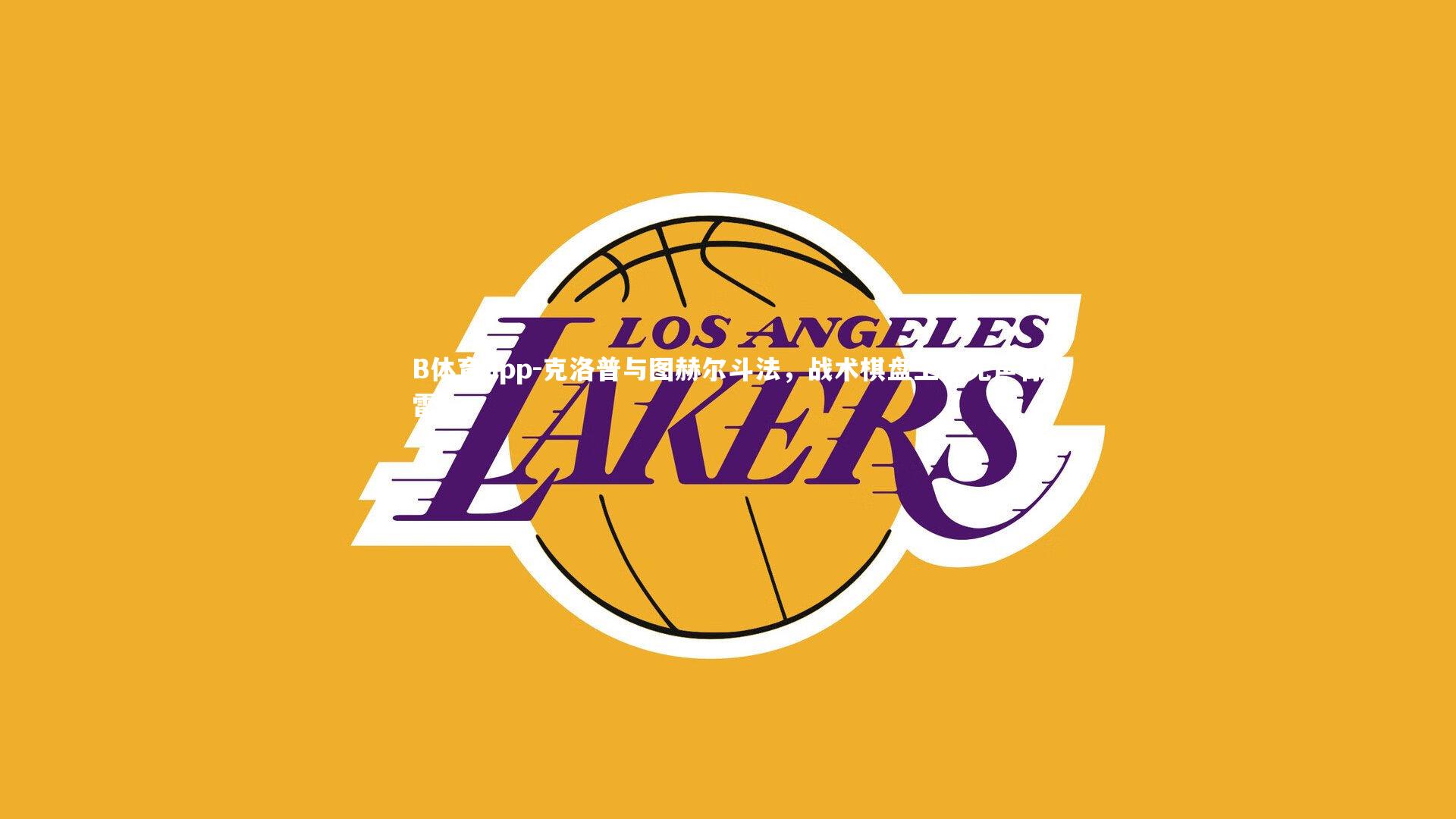 B体育app-克洛普与图赫尔斗法，战术棋盘上的无声惊雷