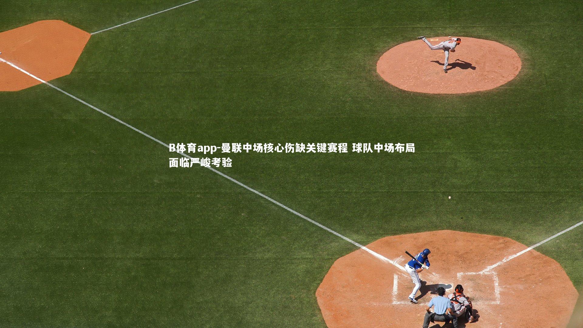 B体育app-曼联中场核心伤缺关键赛程 球队中场布局面临严峻考验