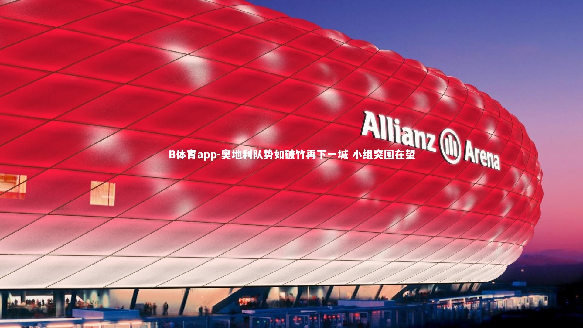 B体育app-奥地利队势如破竹再下一城 小组突围在望