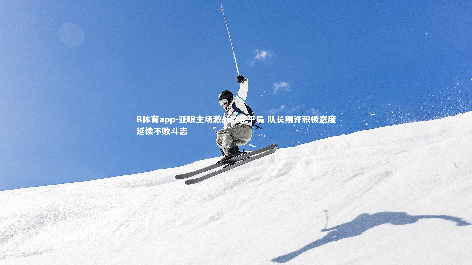 B体育app-亚眠主场激战收获平局 队长期许积极态度延续不败斗志