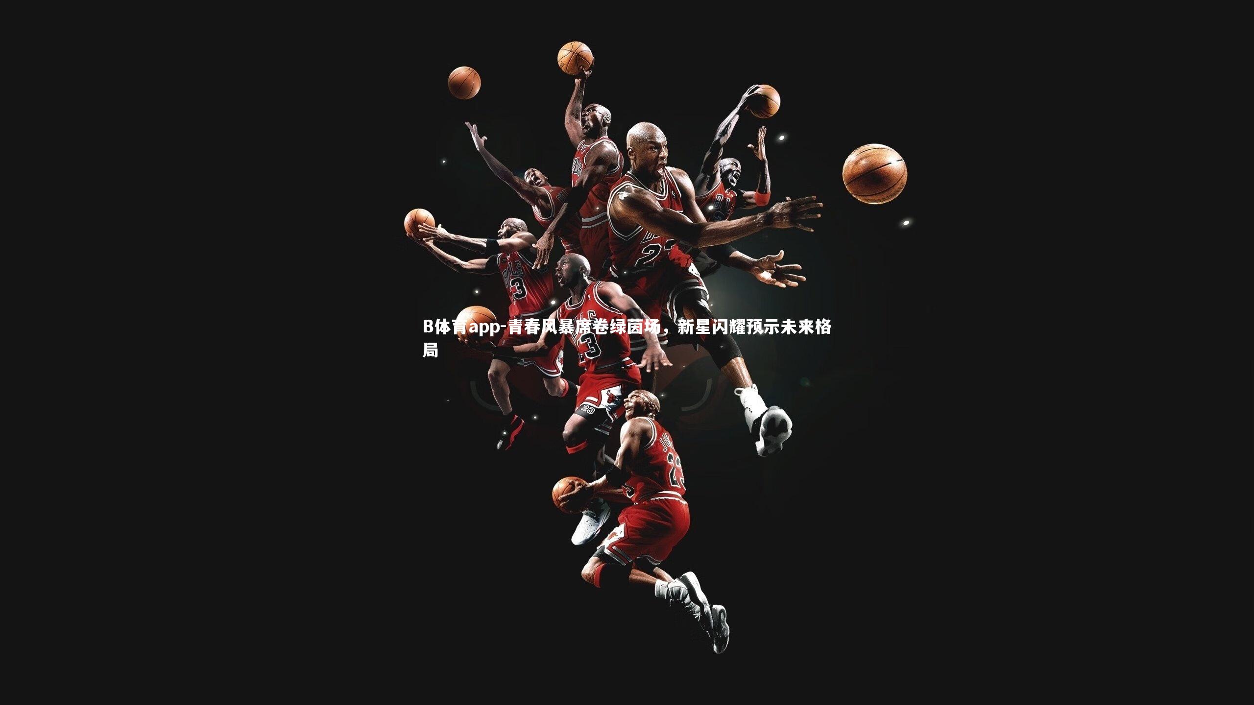 青春风暴席卷绿茵场，新星闪耀预示未来格局