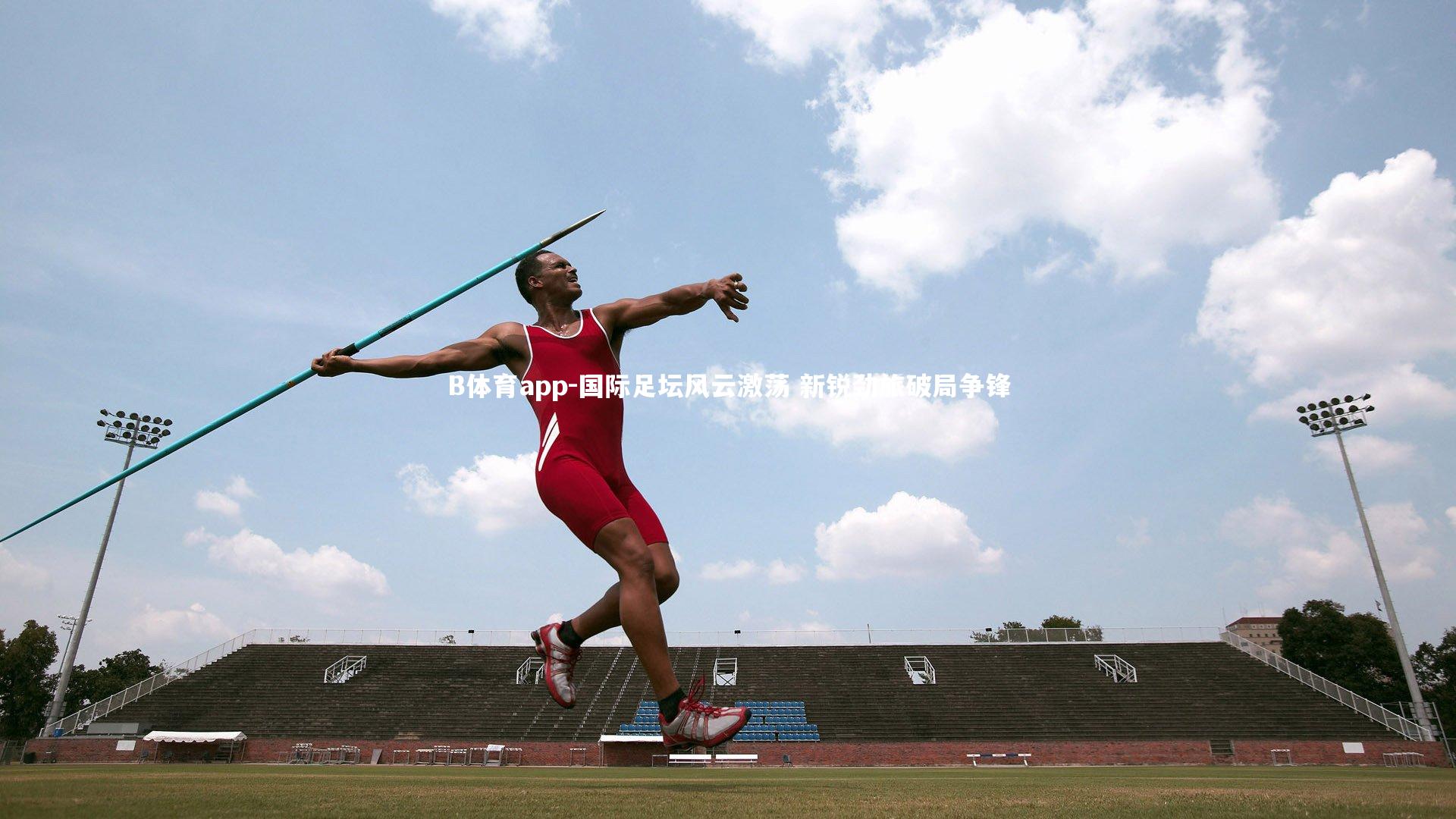 国际足坛风云激荡 新锐劲旅破局争锋