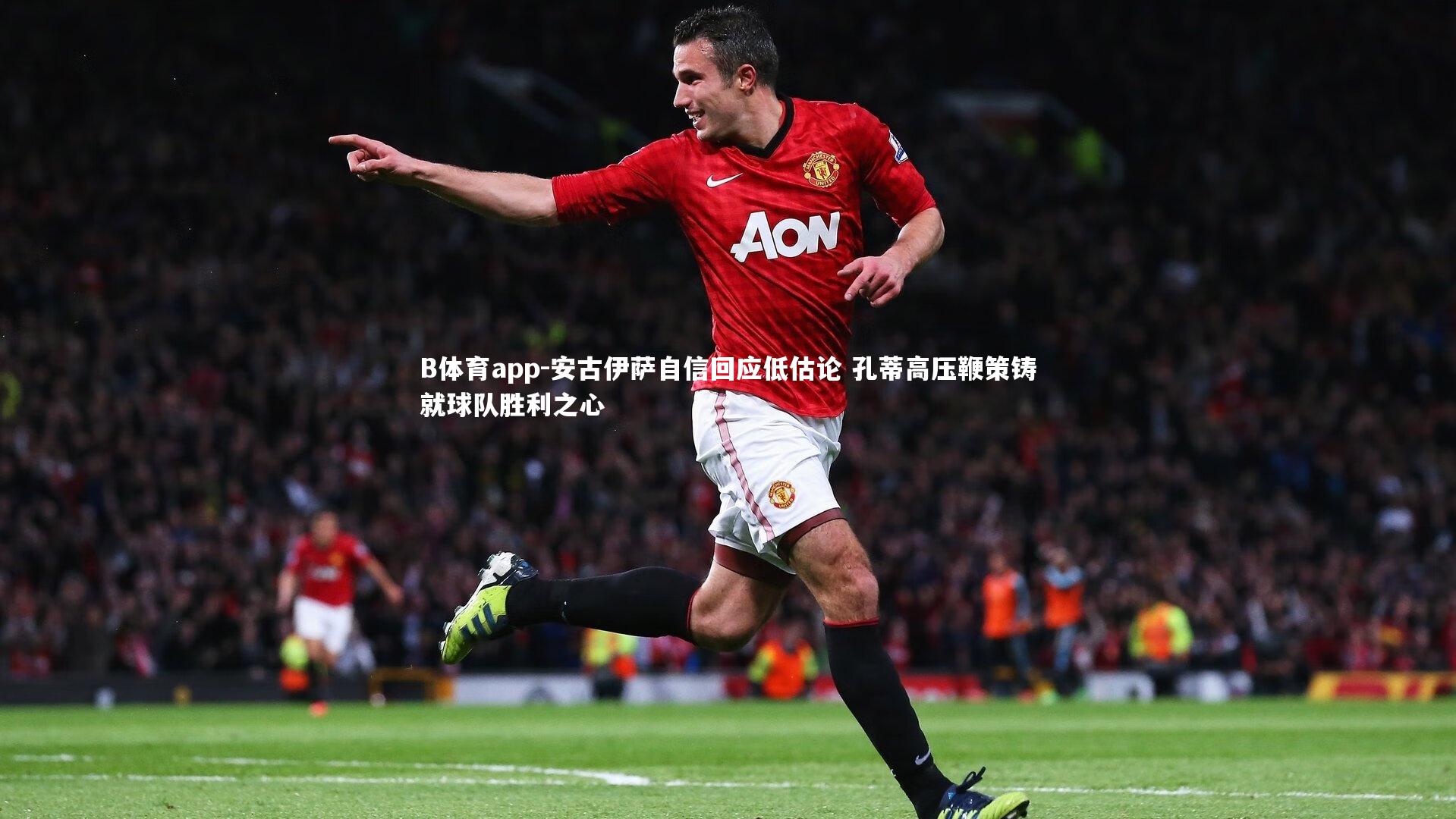 安古伊萨自信回应低估论 孔蒂高压鞭策铸就球队胜利之心