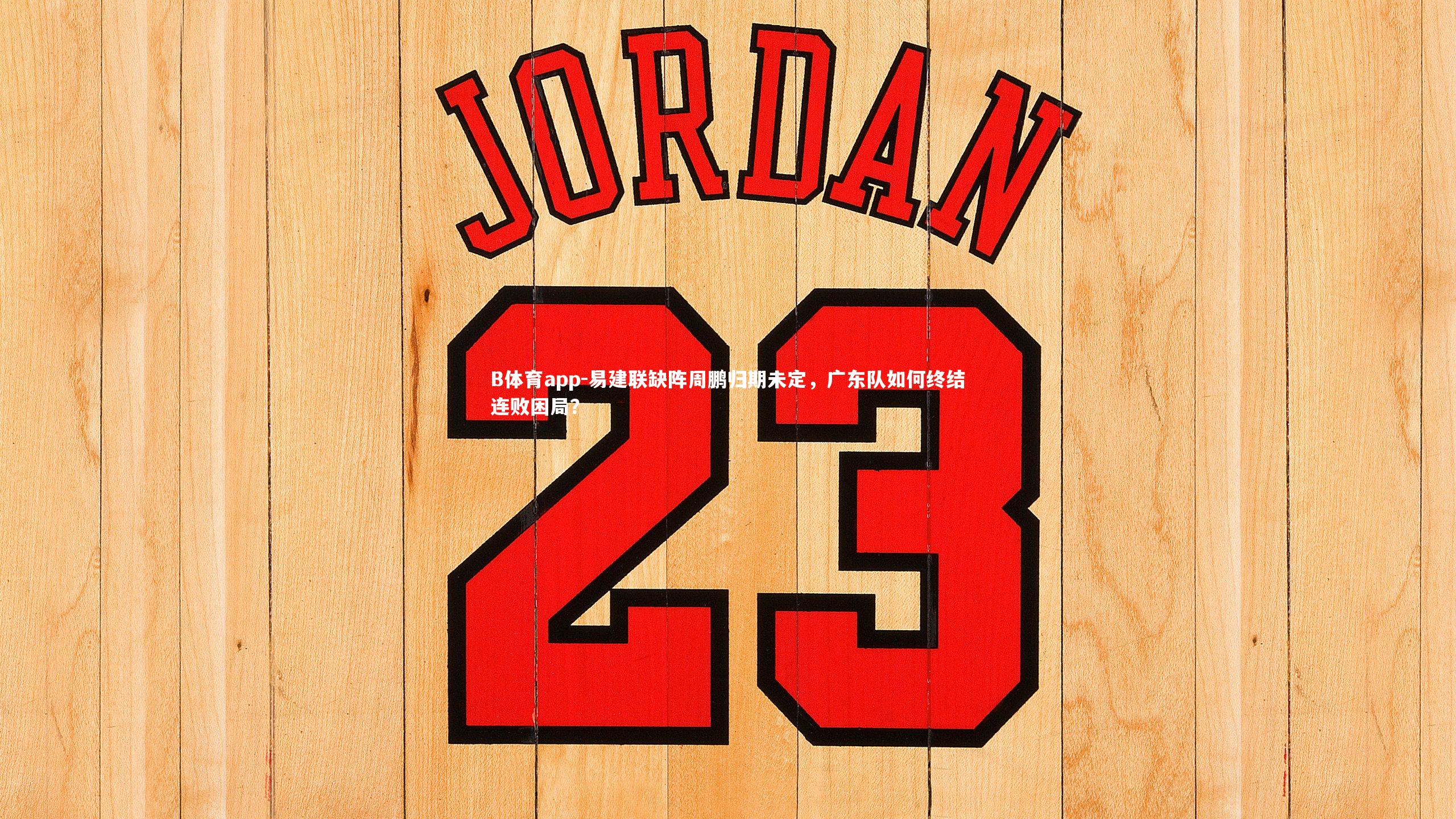 易建联缺阵周鹏归期未定，广东队如何终结连败困局？