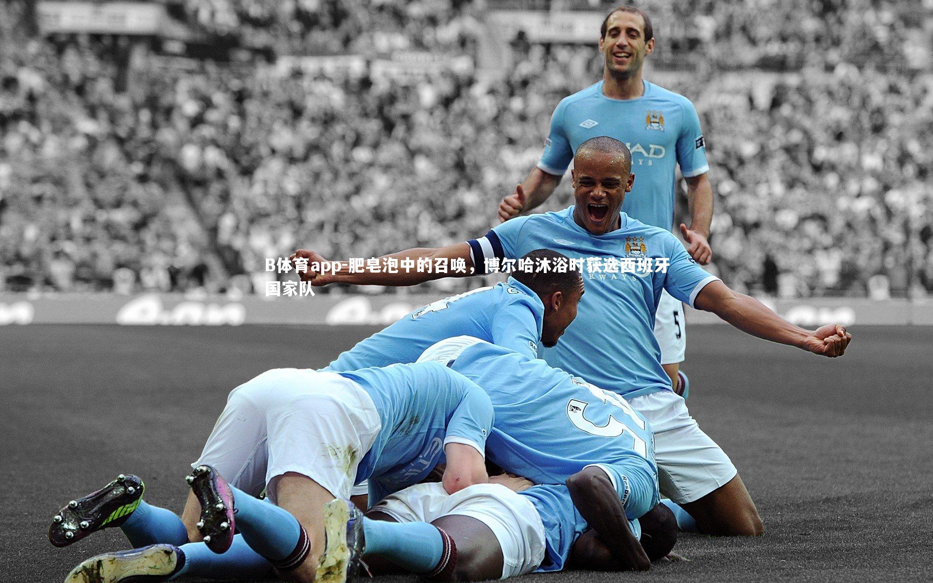肥皂泡中的召唤，博尔哈沐浴时获选西班牙国家队