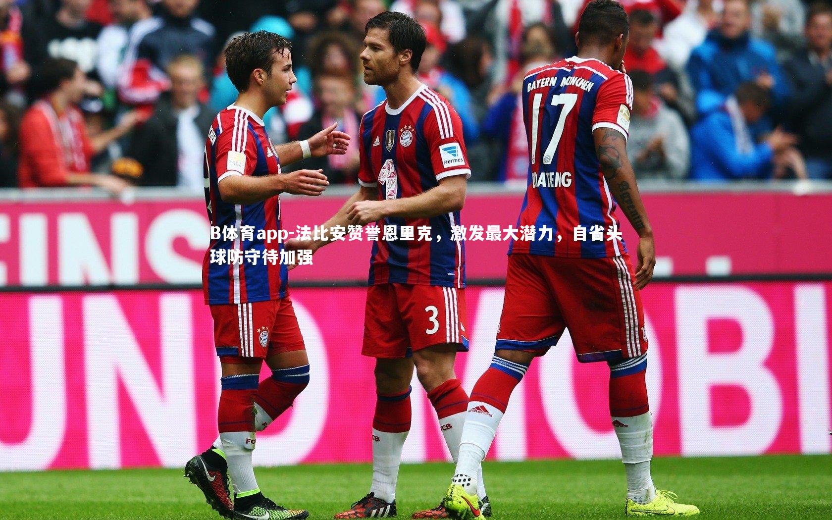 法比安赞誉恩里克，激发最大潜力，自省头球防守待加强