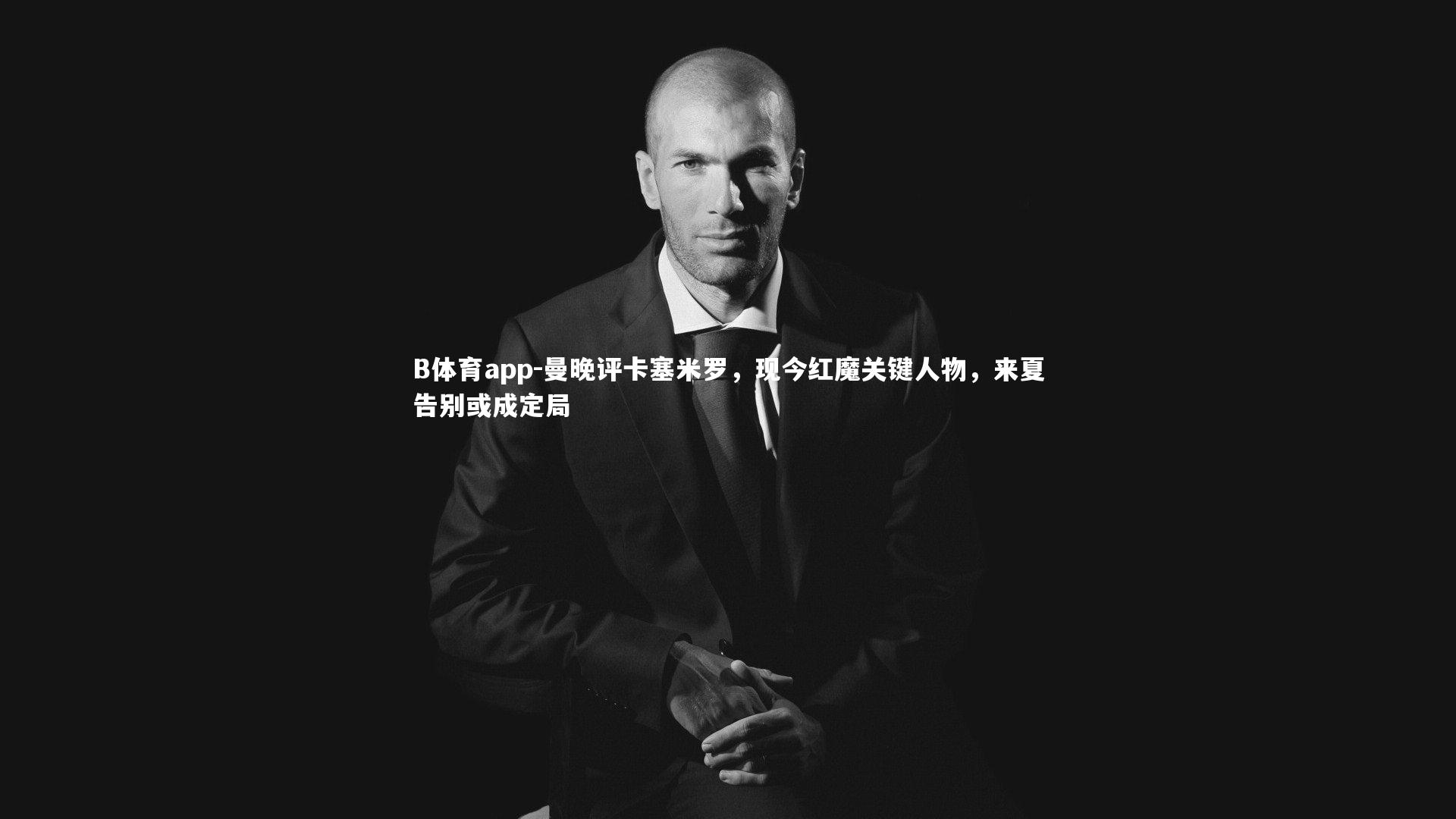 曼晚评卡塞米罗，现今红魔关键人物，来夏告别或成定局