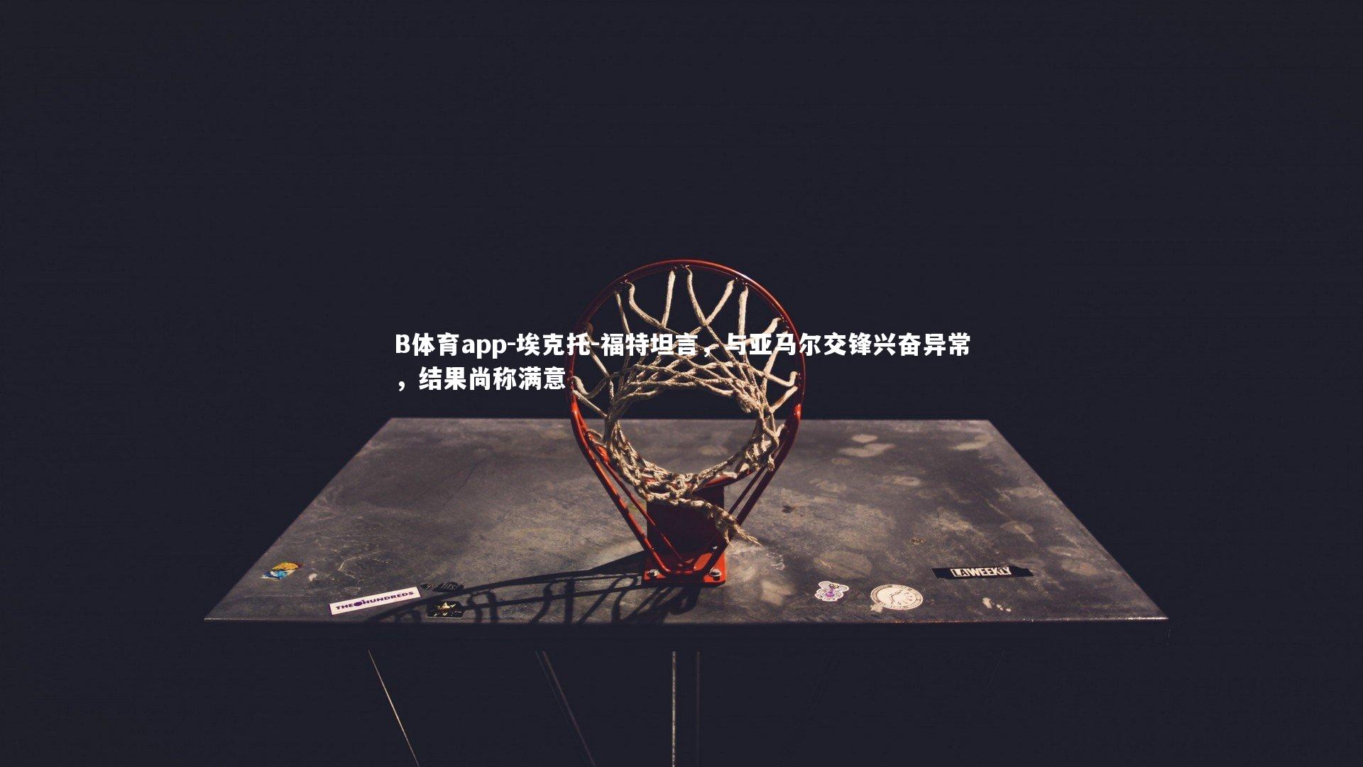 埃克托-福特坦言，与亚马尔交锋兴奋异常，结果尚称满意