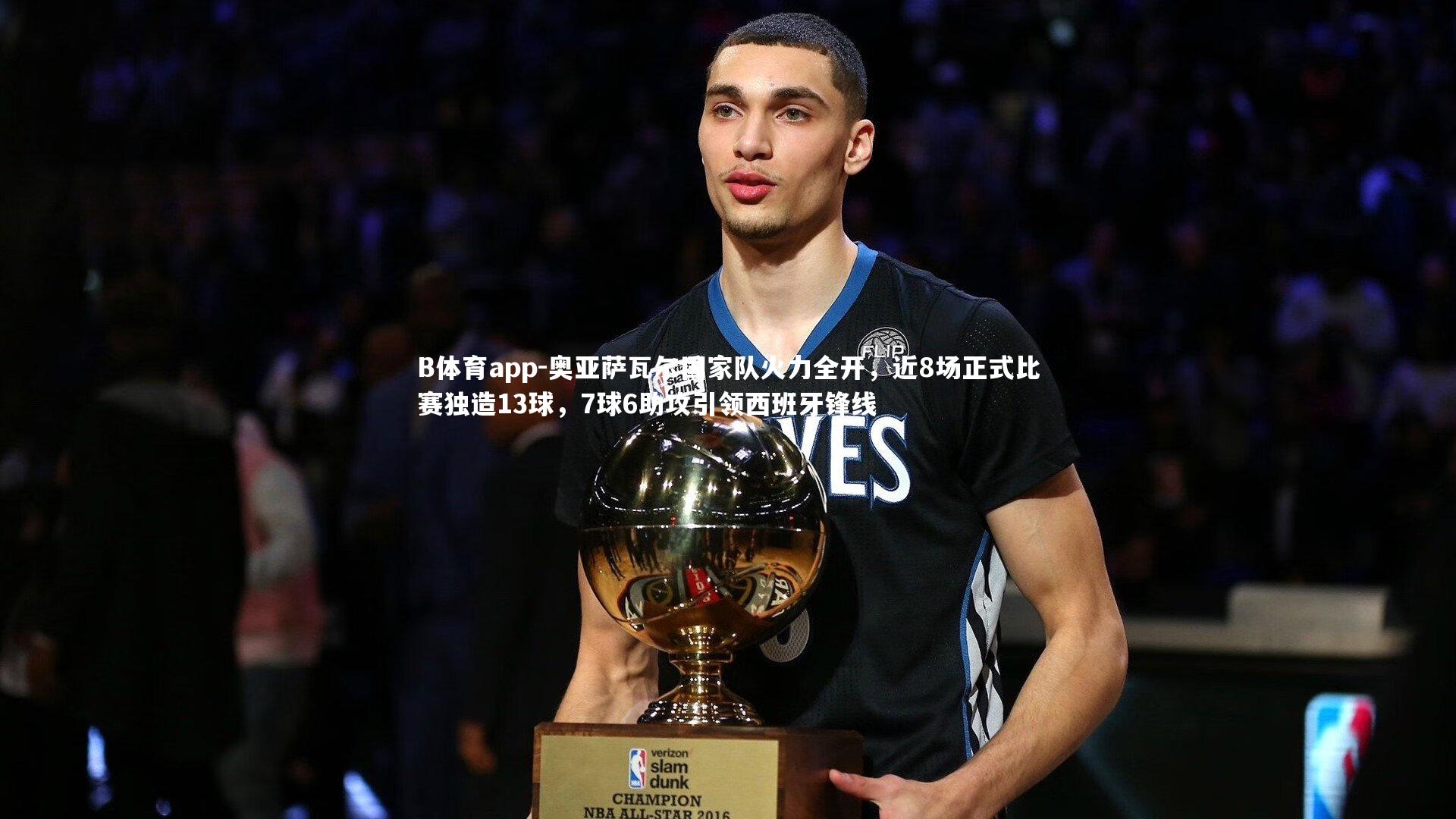 奥亚萨瓦尔国家队火力全开，近8场正式比赛独造13球，7球6助攻引领西班牙锋线